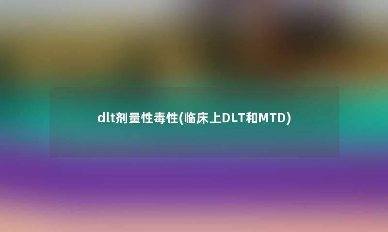 dlt剂量性毒性(临床上DLT和MTD)