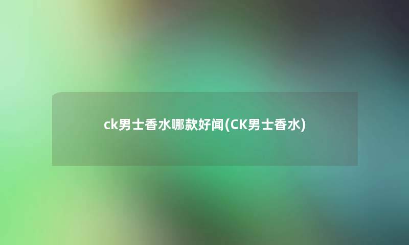 ck男士香水哪款好闻(CK男士香水)