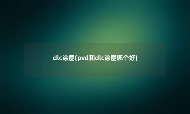 dlc涂层(pvd和dlc涂层哪个好)