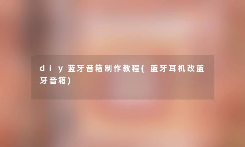 diy蓝牙音箱制作教程(蓝牙耳机改蓝牙音箱)