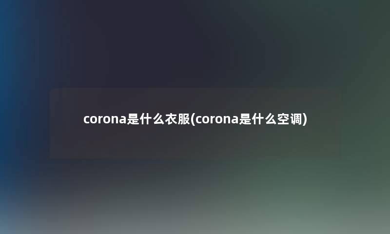 corona是什么衣服(corona是什么空调)