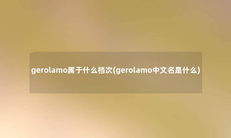 gerolamo属于什么档次(gerolamo中文名是什么)