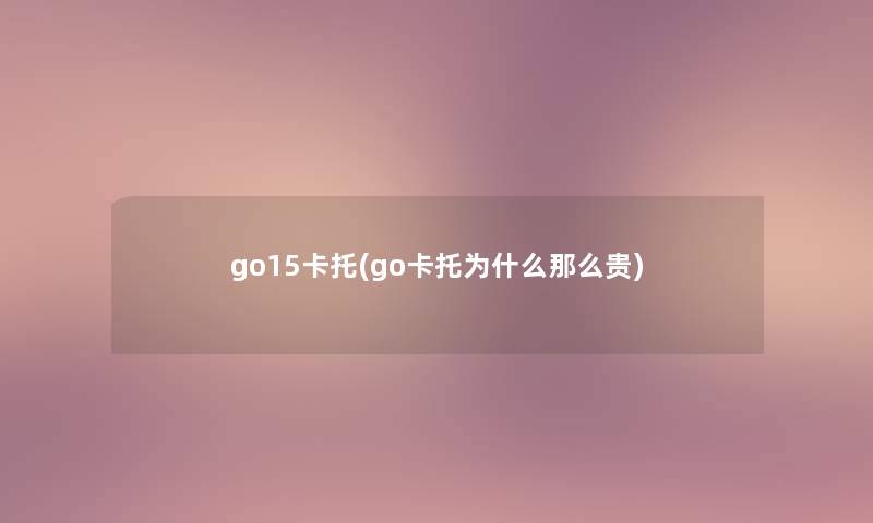 go15卡托(go卡托为什么那么贵)