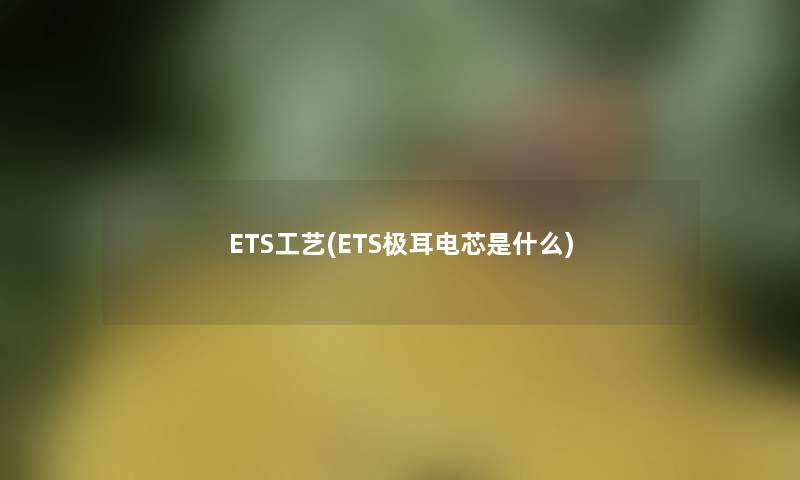 ETS工艺(ETS极耳电芯是什么)