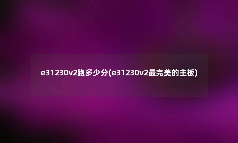 e31230v2跑多少分(e31230v2完美的主板)