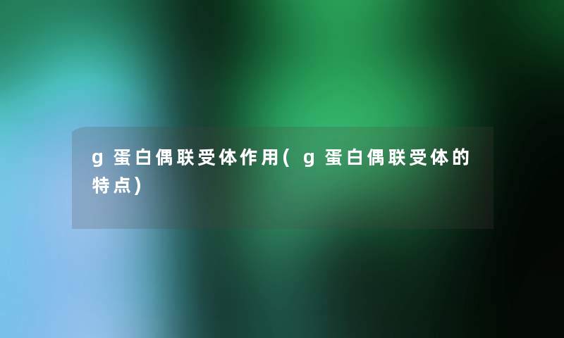 g蛋白偶联受体作用(g蛋白偶联受体的特点)