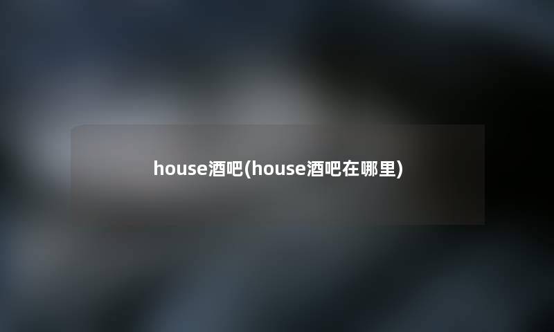 house酒吧(house酒吧在哪里)