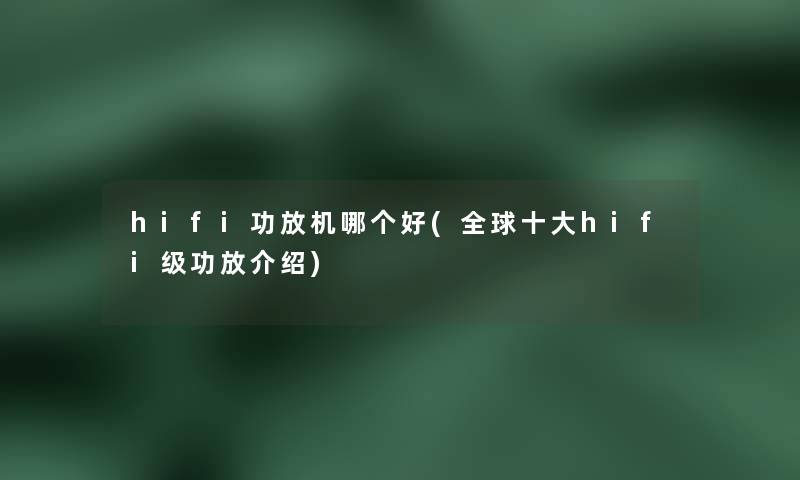 hifi功放机哪个好(全球一些hifi级功放介绍)