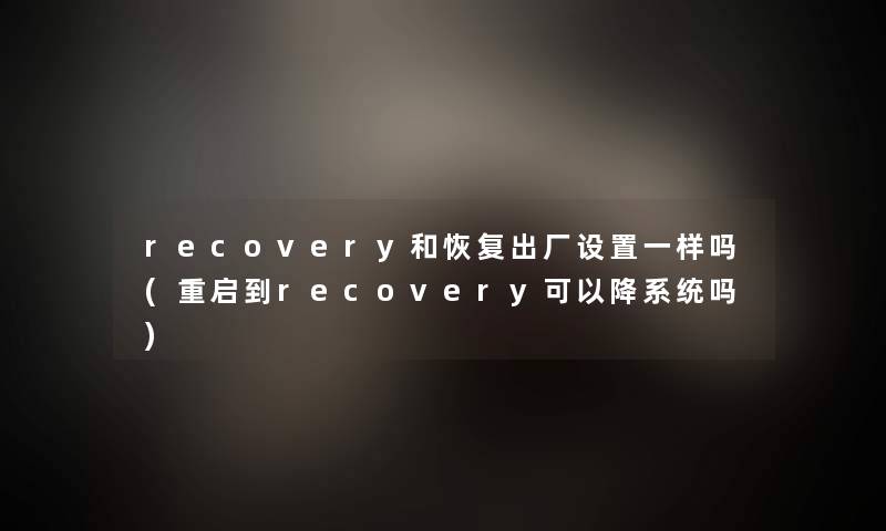 recovery和恢复出厂设置一样吗(重启到recovery可以降系统吗)