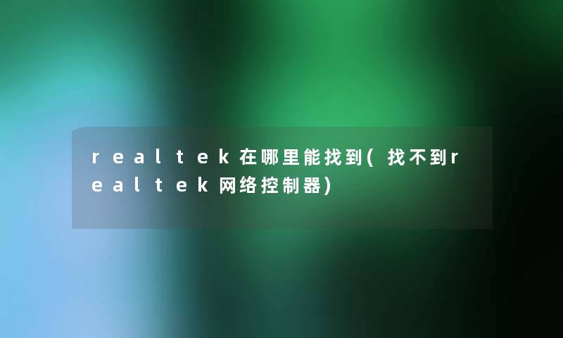 realtek在哪里能找到(找不到realtek网络控制器)