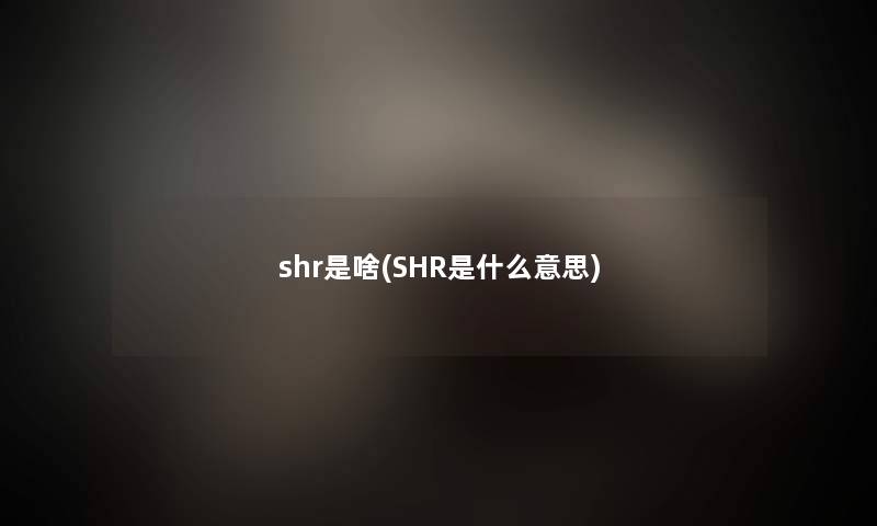 shr是啥(SHR是什么意思)