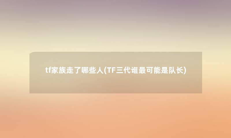 tf家族走了哪些人(TF三代谁可能是队长)