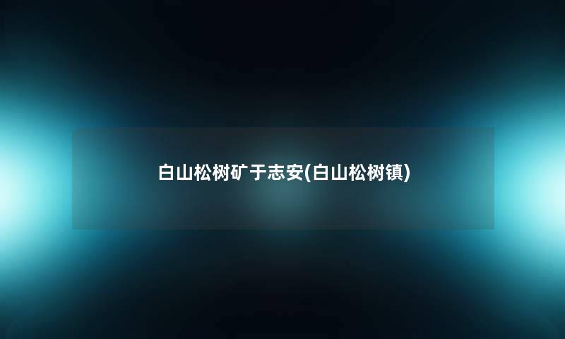 白山松树矿于志安(白山松树镇)