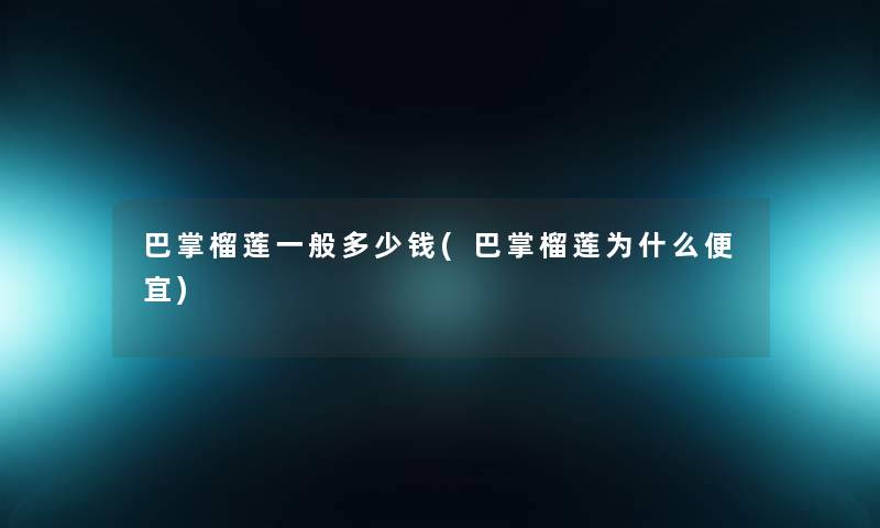 巴掌榴莲一般多少钱(巴掌榴莲为什么便宜)