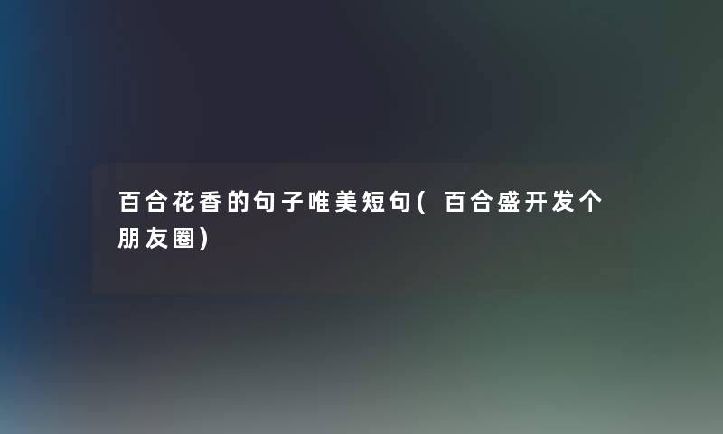 百合花香的句子唯美短句(百合盛开发个朋友圈)