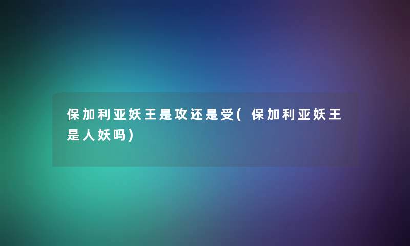 保加利亚妖王是攻还是受(保加利亚妖王是人妖吗)