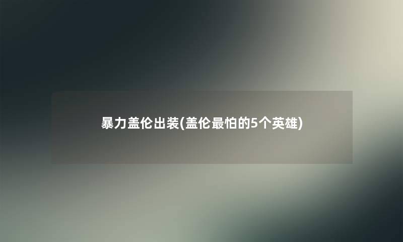 盖伦出装(盖伦怕的5个英雄)