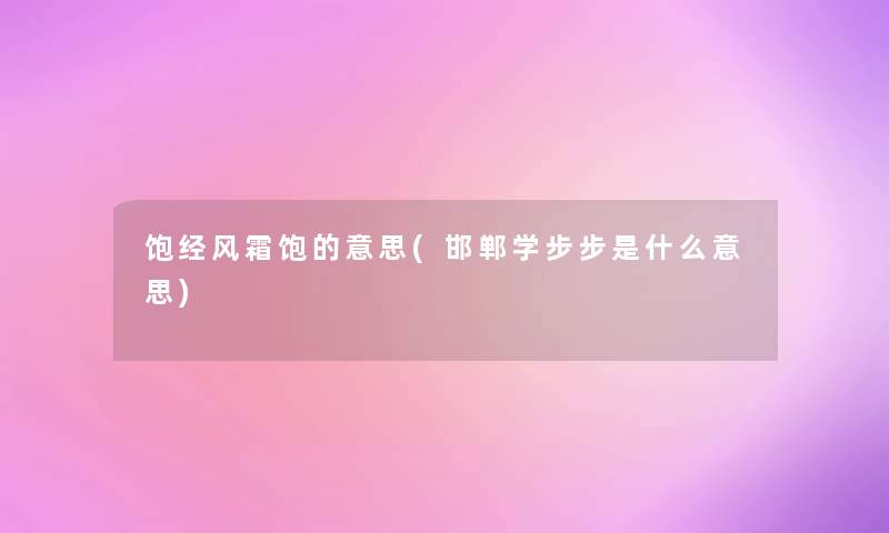 饱经风霜饱的意思(邯郸学步步是什么意思)