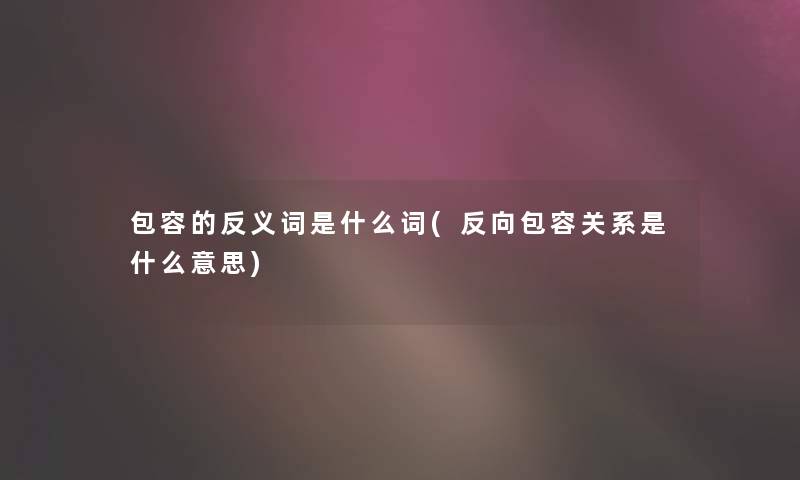 包容的反义词是什么词(反向包容关系是什么意思)