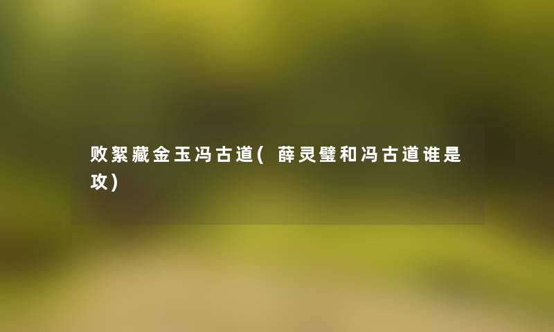败絮藏金玉冯古道(薛灵璧和冯古道谁是攻)