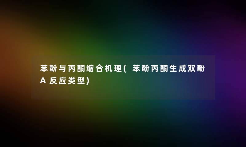 苯酚与丙酮缩合机理(苯酚丙酮生成双酚A反应类型)