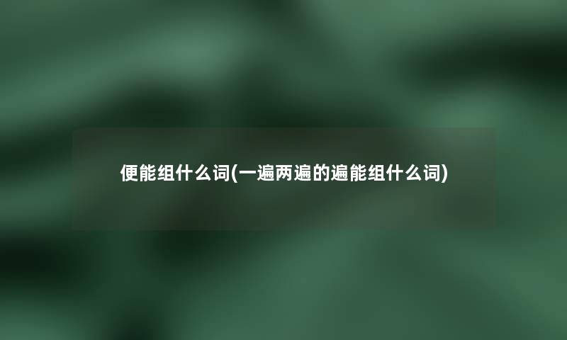 便能组什么词(一遍两遍的遍能组什么词)