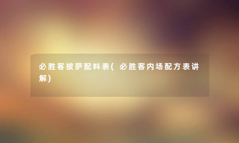 必胜客披萨配料表(必胜客内场配方表讲解)