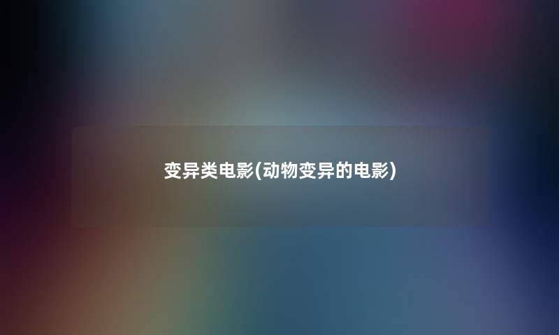 变异类电影(动物变异的电影)