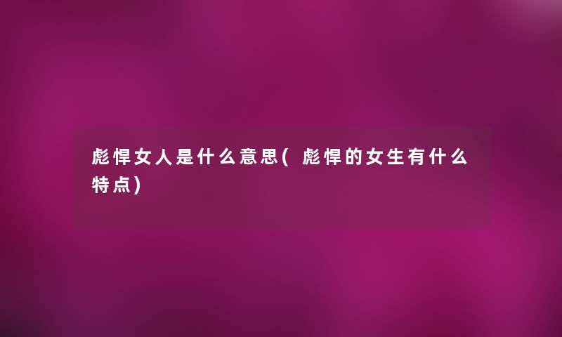 彪悍女人是什么意思(彪悍的女生有什么特点)