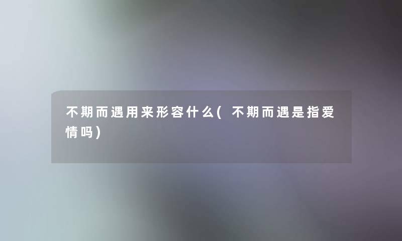 不期而遇用来形容什么(不期而遇是指爱情吗)