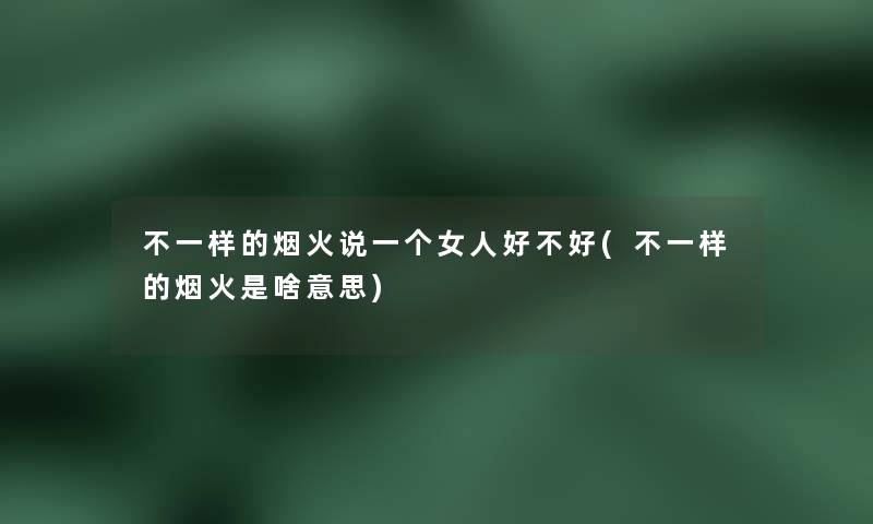 不一样的烟火说一个女人好不好(不一样的烟火是啥意思)