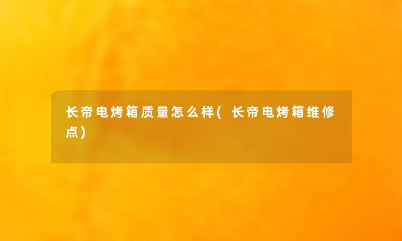 长帝电烤箱质量怎么样(长帝电烤箱维修点)