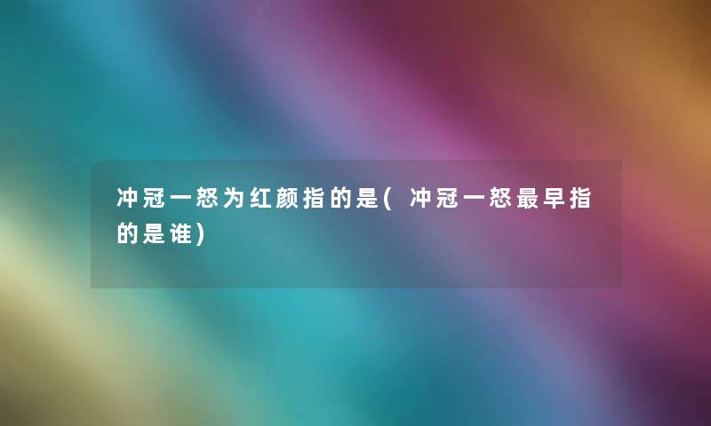 冲冠一怒为红颜指的是(冲冠一怒早指的是谁)