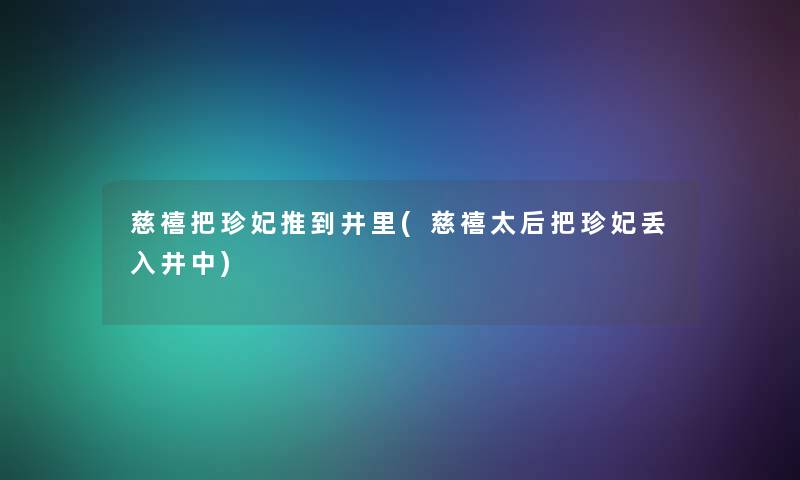 慈禧把珍妃推到井里(慈禧太后把珍妃丢入井中)