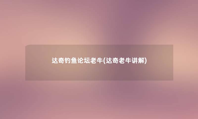 达奇钓鱼论坛老牛(达奇老牛讲解)
