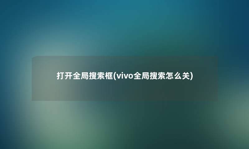 打开全局搜索框(vivo全局搜索怎么关)