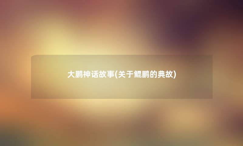 大鹏神话故事(关于鲲鹏的典故)