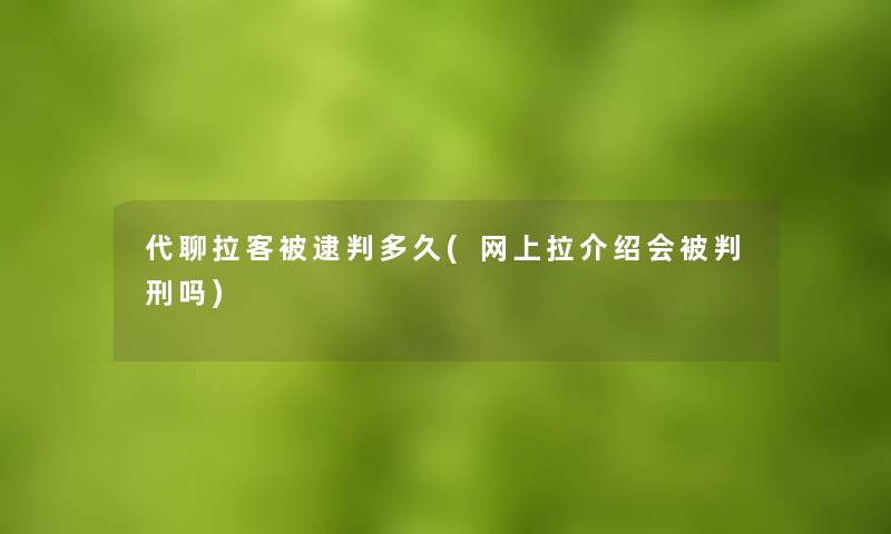 代聊拉客被逮判多久(网上拉介绍会刑吗)