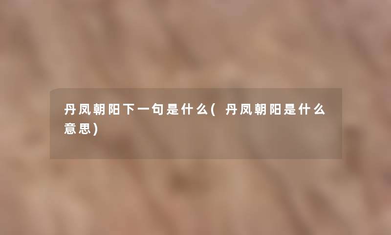 丹凤朝阳下一句是什么(丹凤朝阳是什么意思)