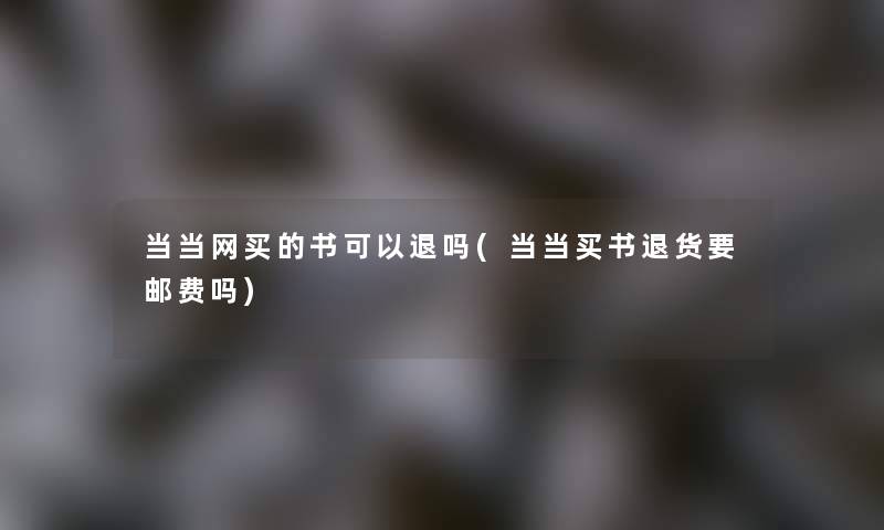 当当网买的书可以退吗(当当买书退货要邮费吗)