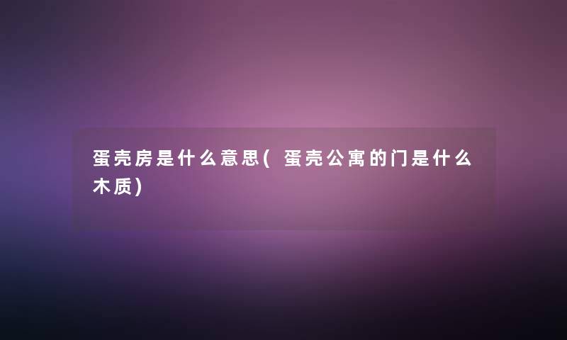 蛋壳房是什么意思(蛋壳公寓的门是什么木质)