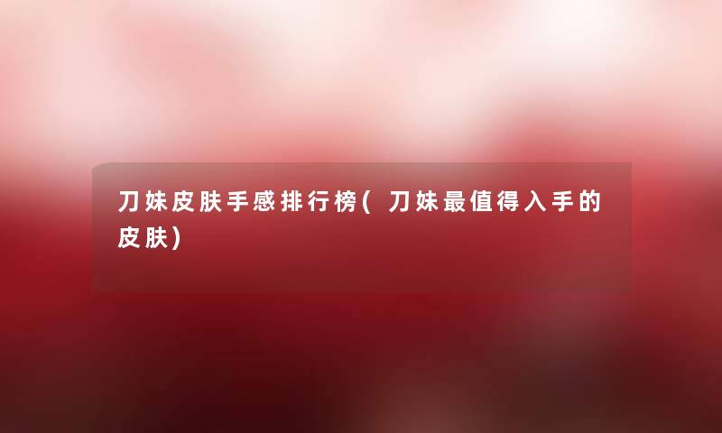 刀妹皮肤手感整理榜(刀妹值得入手的皮肤)