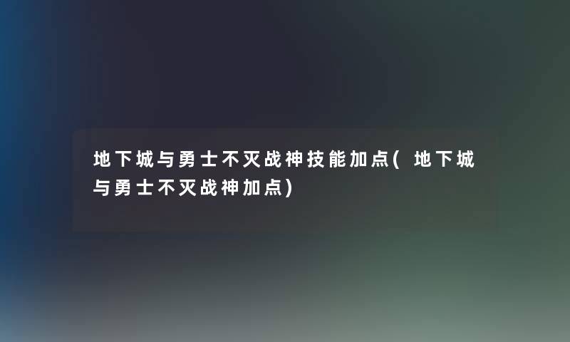 地下城与勇士不灭战神技能加点(地下城与勇士不灭战神加点)