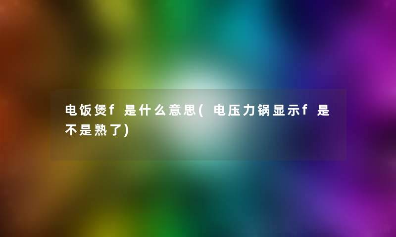 电饭煲f是什么意思(电压力锅显示f是不是熟了)