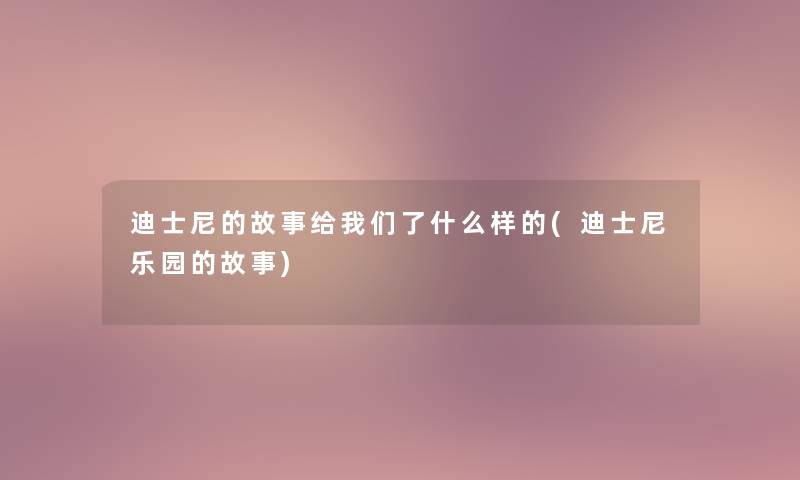 迪士尼的故事给我们了什么样的(迪士尼乐园的故事)