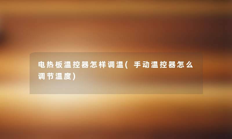 电热板温控器怎样调温(手动温控器怎么调节温度)