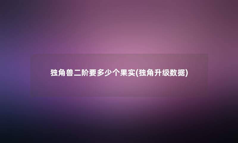 独角兽二阶要多少个果实(独角升级数据)