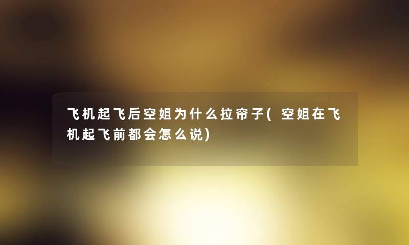 飞机起飞后空姐为什么拉帘子(空姐在飞机起飞前都会怎么说)