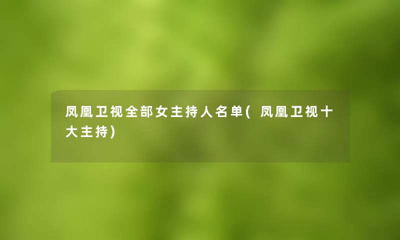 凤凰卫视整理的女主持人名单(凤凰卫视一些主持)