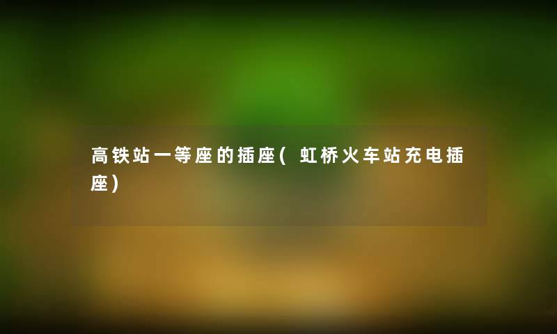 高铁站一等座的插座(虹桥火车站充电插座)